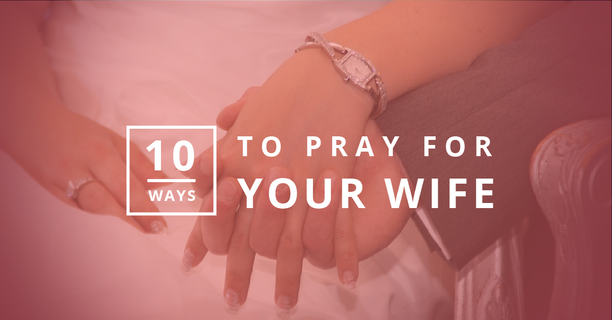 10 Ways To Pray For Your Wife