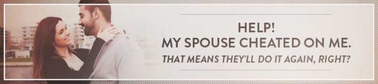 Help! My Spouse Cheated On Me. That Means They'll Do It Again, Right ...